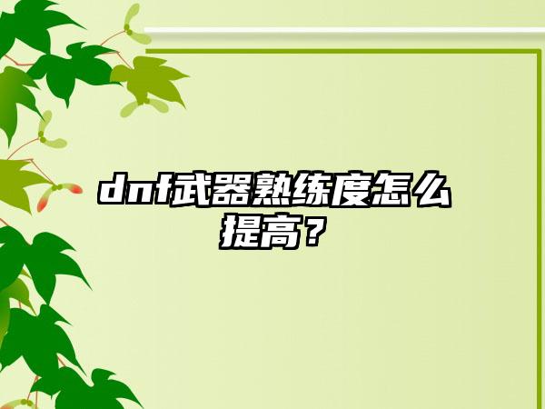 dnf武器熟练度怎么提高？