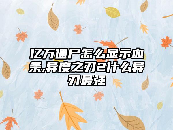 亿万僵尸怎么显示血条,异度之刃2什么异刃最强