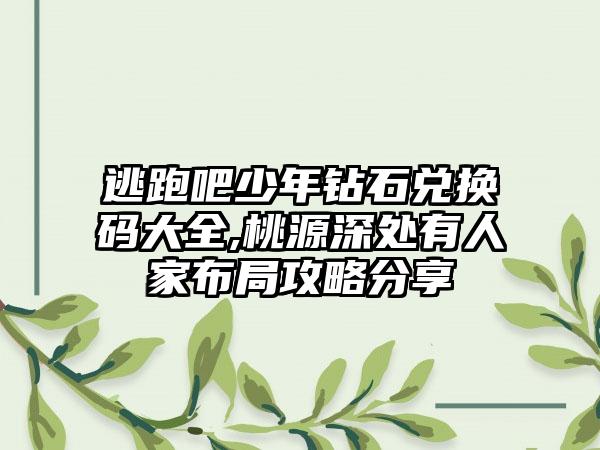 逃跑吧少年钻石兑换码大全,桃源深处有人家布局攻略分享