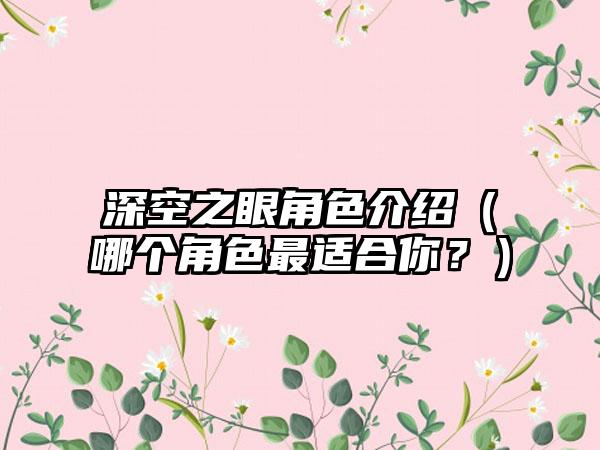 深空之眼角色介绍（哪个角色最适合你？）