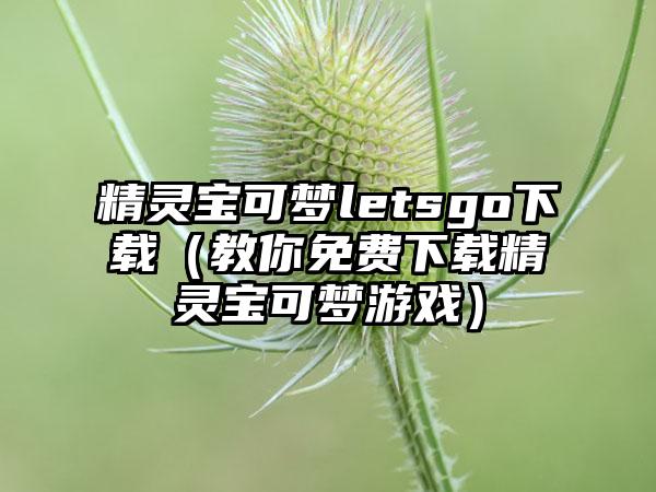 精灵宝可梦letsgo（教你免费精灵宝可梦游戏）