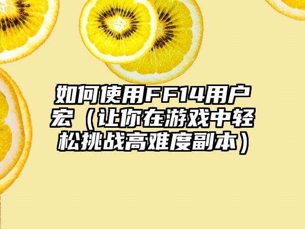 如何使用FF14用户宏（让你在游戏中轻松挑战高难度副本）