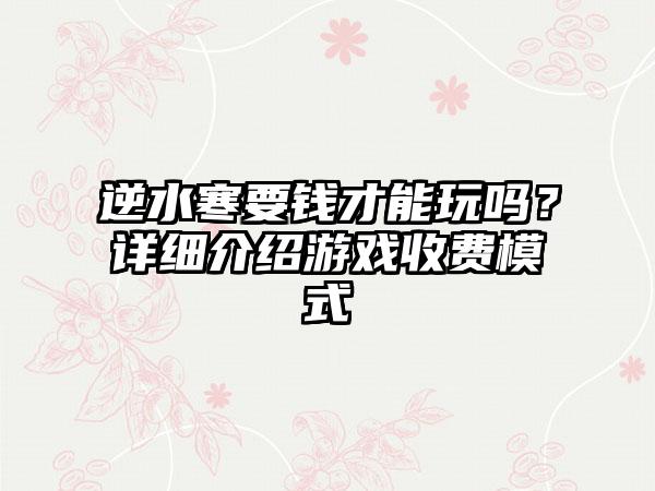 逆水寒要钱才能玩吗？详细介绍游戏收费模式