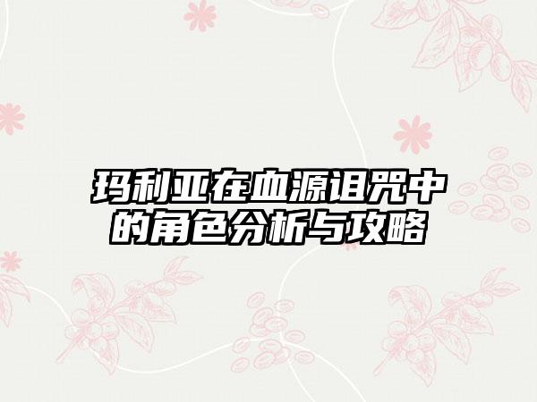 玛利亚在血源诅咒中的角色分析与攻略
