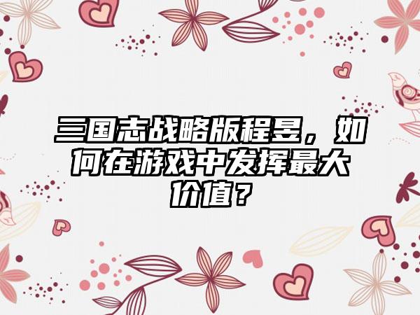 三国志战略版程昱，如何在游戏中发挥最大价值？