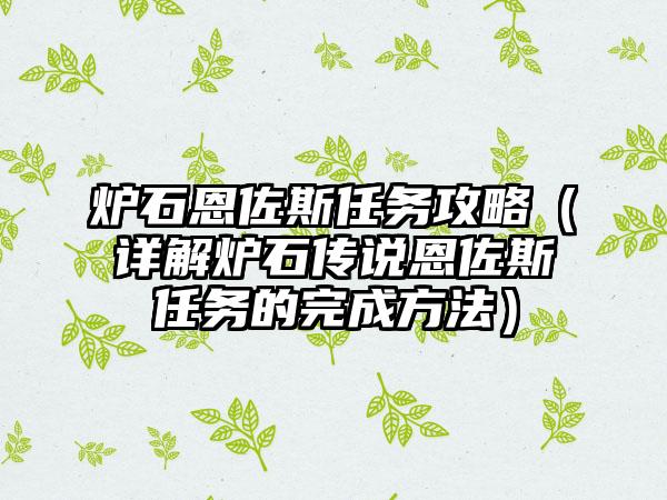 炉石恩佐斯任务攻略（详解炉石传说恩佐斯任务的完成方法）