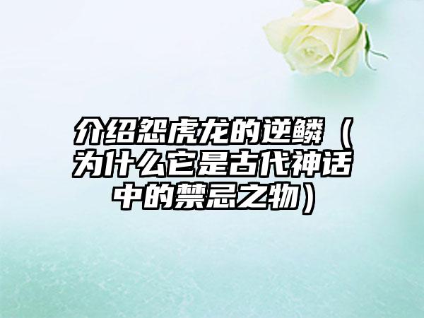 介绍怨虎龙的逆鳞（为什么它是古代神话中的禁忌之物）