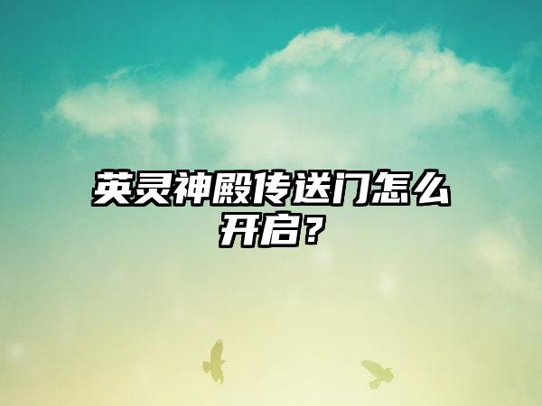 英灵神殿传送门怎么开启？