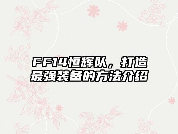 FF14恒辉队，打造最强装备的方法介绍