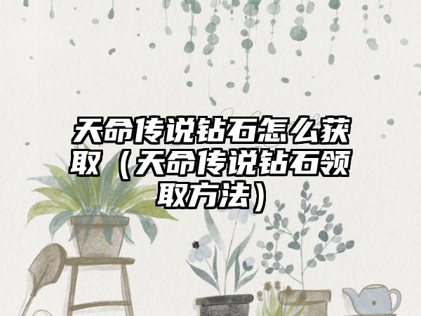 天命传说钻石怎么获取（天命传说钻石领取方法）