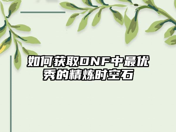 如何获取DNF中最优秀的精炼时空石