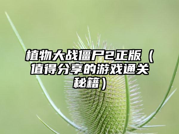 植物大战僵尸2正版（值得分享的游戏通关秘籍）