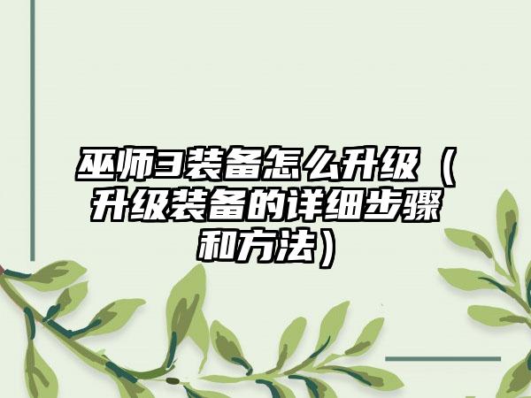 巫师3装备怎么升级（升级装备的详细步骤和方法）