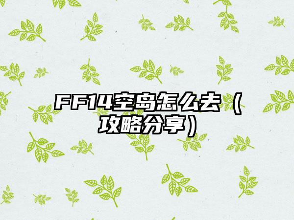 FF14空岛怎么去(攻略分享)
