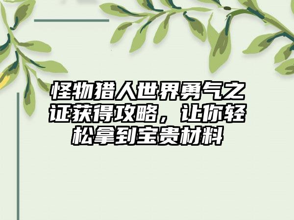 怪物猎人世界勇气之证获得攻略，让你轻松拿到宝贵材料
