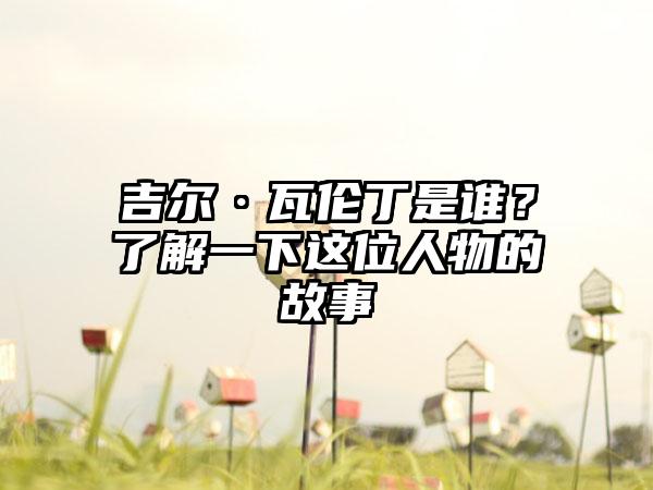 吉尔·瓦伦丁是谁？了解一下这位人物的故事