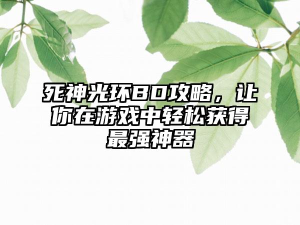 死神光环BD攻略，让你在游戏中轻松获得最强神器