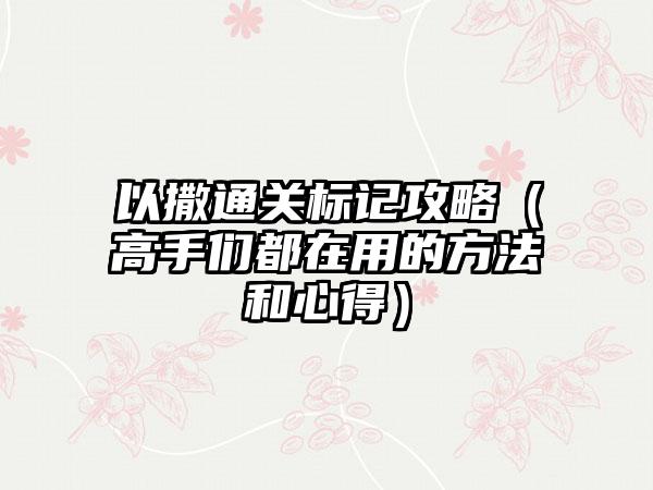 以撒通关标记攻略（高手们都在用的方法和心得）