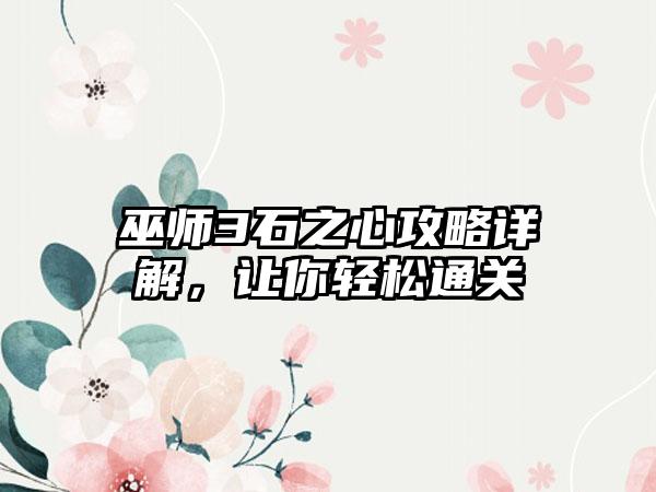 巫师3石之心攻略详解，让你轻松通关