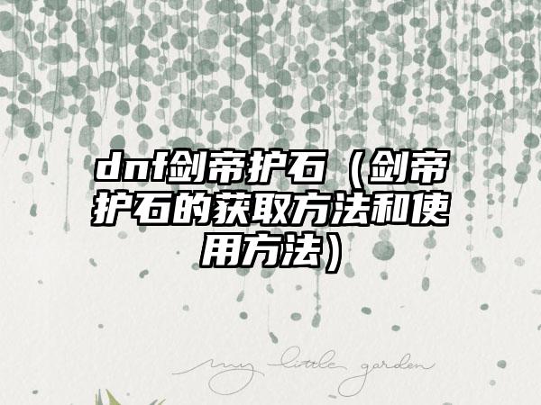 dnf剑帝护石（剑帝护石的获取方法和使用方法）