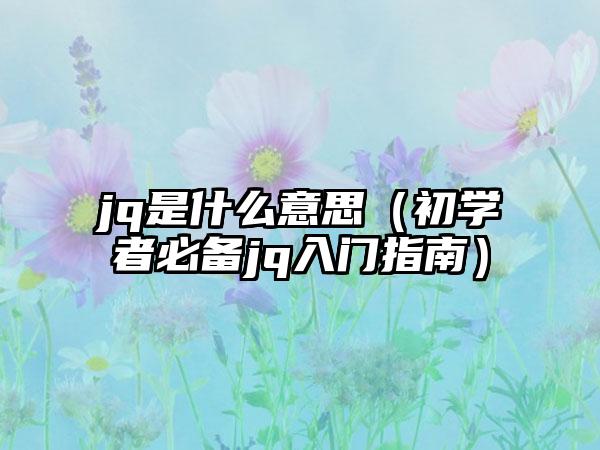 jq是什么意思（初学者必备jq入门指南）