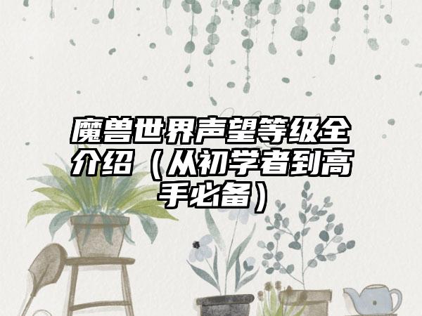 魔兽世界声望等级全介绍（从初学者到高手必备）