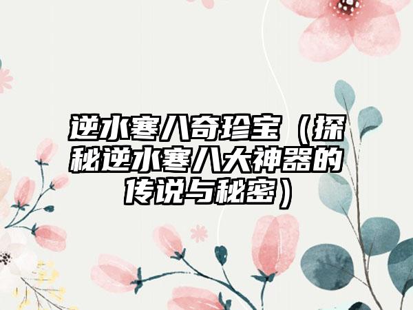逆水寒八奇珍宝（探秘逆水寒八大神器的传说与秘密）