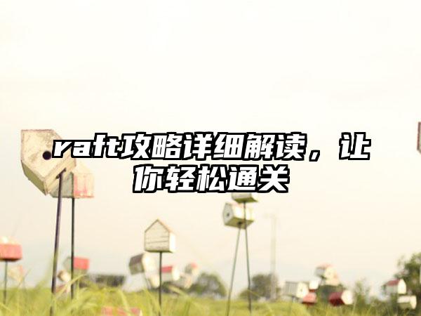 raft攻略详细解读，让你轻松通关