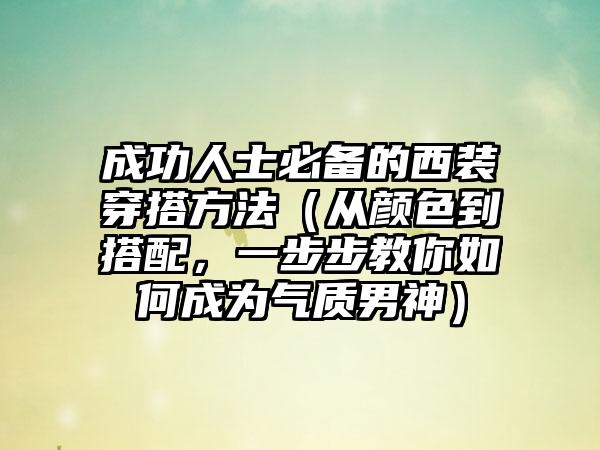 成功人士必备的西装穿搭方法（从颜色到搭配，一步步教你如何成为气质男神）