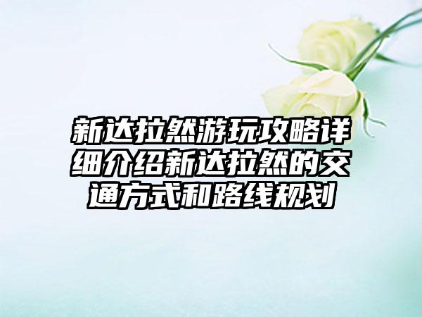 新达拉然游玩攻略详细介绍新达拉然的交通方式和路线规划