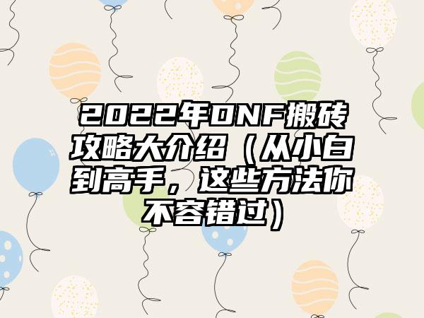 2022年DNF搬砖攻略大介绍（从小白到高手，这些方法你不容错过）