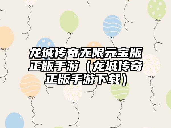 龙城传奇无限元宝版正版手游（龙城传奇正版手游）