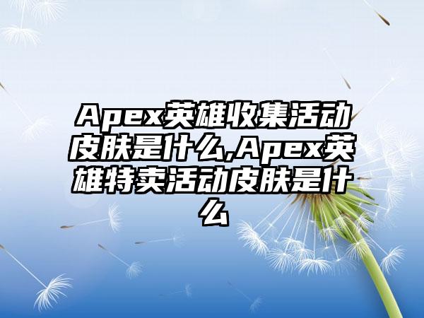 Apex英雄收集活动皮肤是什么,Apex英雄特卖活动皮肤是什么