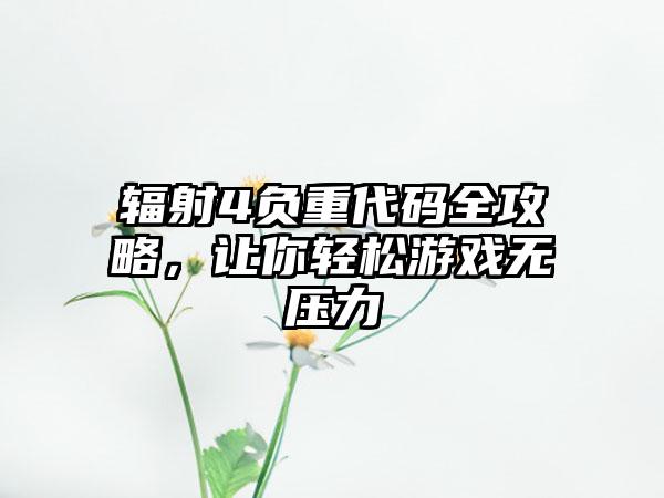 辐射4负重代码全攻略，让你轻松游戏无压力