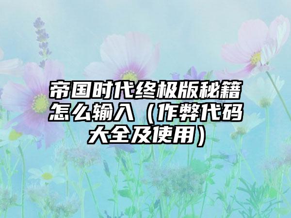 帝国时代终极版秘籍怎么输入（作弊代码大全及使用）