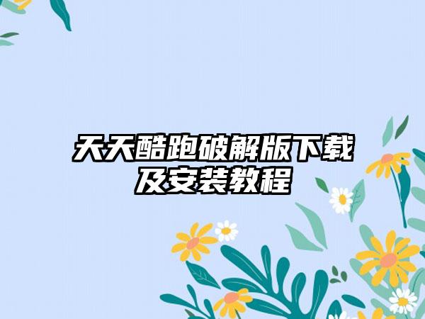 天天酷跑破解版及安装教程