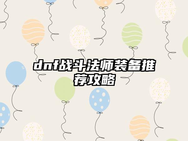 dnf战斗法师装备推荐攻略