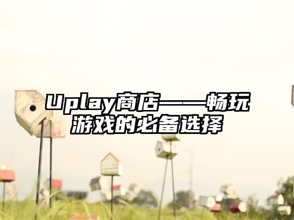 Uplay商店——畅玩游戏的必备选择