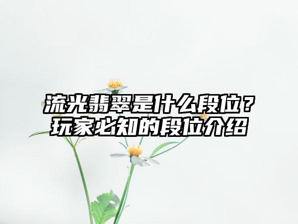 流光翡翠是什么段位？玩家必知的段位介绍