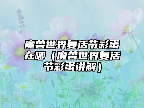 魔兽世界复活节彩蛋在哪（魔兽世界复活节彩蛋讲解）