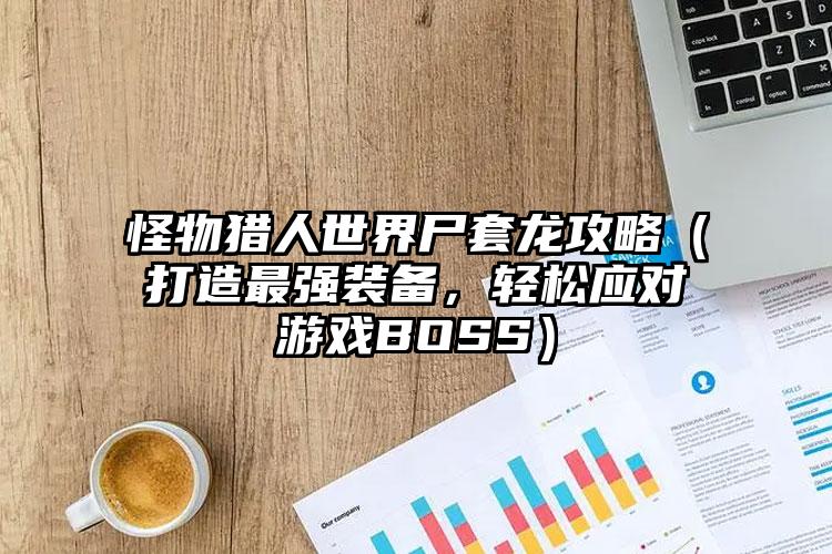 怪物猎人世界尸套龙攻略（打造最强装备，轻松应对游戏BOSS）