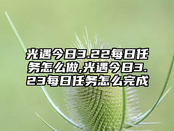 光遇今日3.22每日任务怎么做,光遇今日3.23每日任务怎么完成