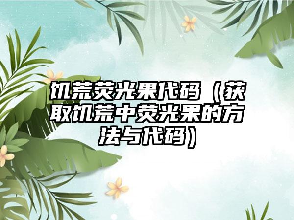 饥荒荧光果代码（获取饥荒中荧光果的方法与代码）