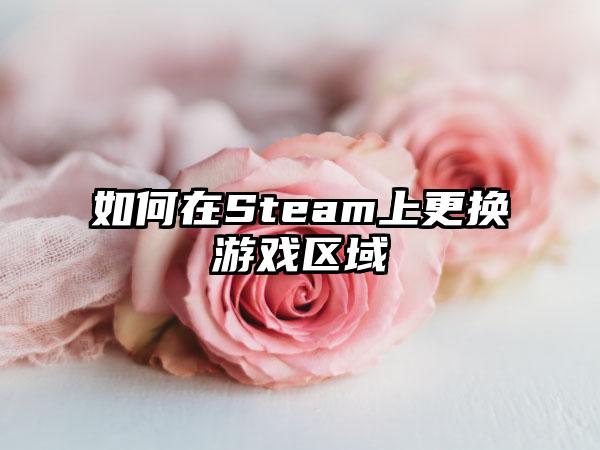 如何在Steam上更换游戏区域
