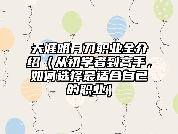 天涯明月刀职业全介绍（从初学者到高手，如何选择最适合自己的职业）
