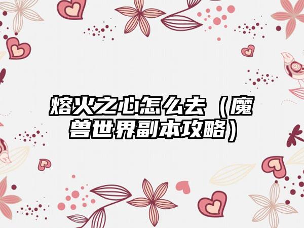 熔火之心怎么去（魔兽世界副本攻略）