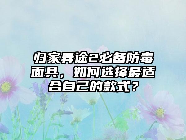 归家异途2必备防毒面具，如何选择最适合自己的款式？