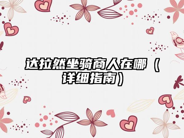 达拉然坐骑商人在哪（详细指南）