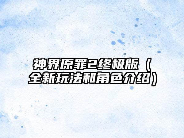 神界原罪2终极版（全新玩法和角色介绍）