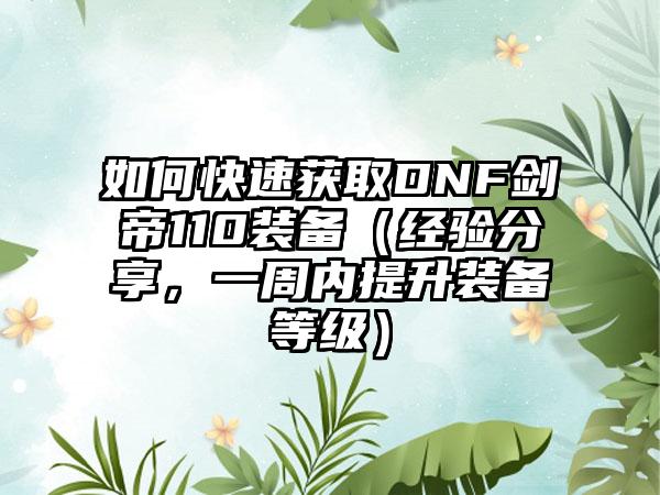 如何快速获取DNF剑帝110装备（经验分享，一周内提升装备等级）